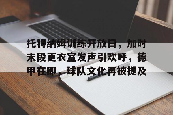 九游-包含托特纳姆训练开放日，加时末段更衣室发声引欢呼，德甲在即，球队文化再被提及的词条