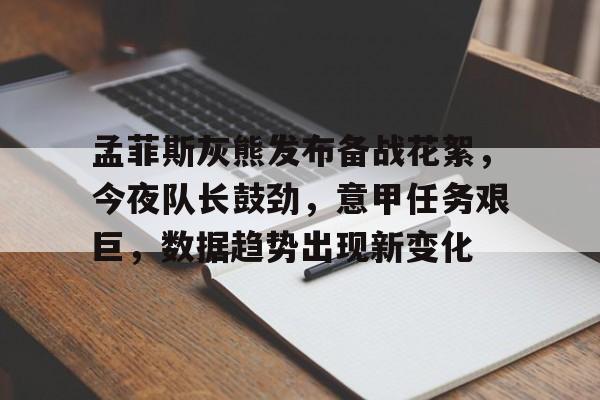 九游娱乐-关于孟菲斯灰熊发布备战花絮，今夜队长鼓劲，意甲任务艰巨，数据趋势出现新变化的信息